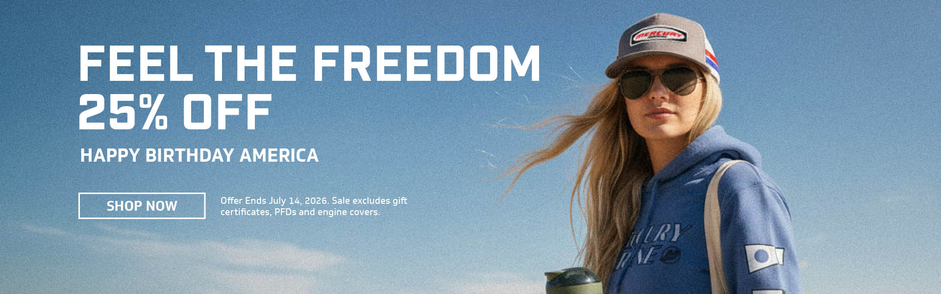 FEEL THE FREEDOM 25% OFF HAPPY BIRTHDAY AMERICA SHOP NOW OFFER ENDS JULY 14, 2026. SALE EXCLUDES GIFT CERTIFICATES, PFDS AND ENGINE COVERS.